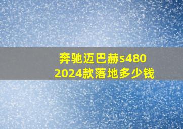 奔驰迈巴赫s480 2024款落地多少钱